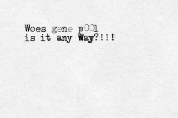 w Woes gene p00l is it any way W W ?!!!