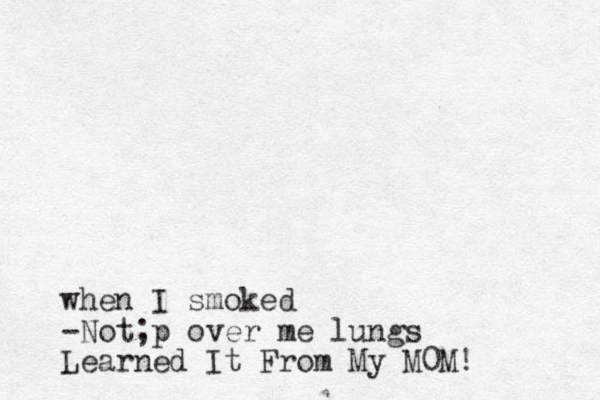 when I smoked -Not;p over me lungs Learned It From My M0M!