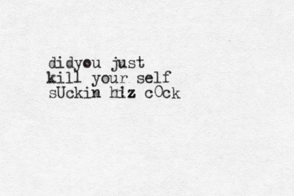 didyou just kill your self sUckin hi !z z c0ck