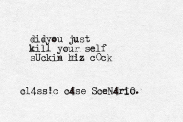 didyou just kill your self sUckin hi !z z c0ck cl4ss!c c4se SceN4rIo iO.