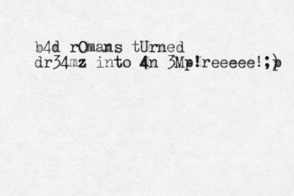 b4d rOmans tUrned dr34mz into 4n 3Mp!reeeee!;) p 