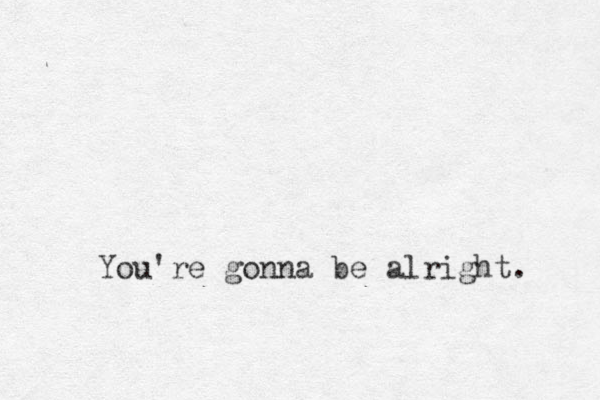 You're gonna be alright. 