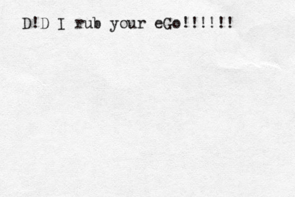 D!D I rub your eGo!!!!!!