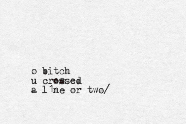 o bitch u crossed a l1ne or two/