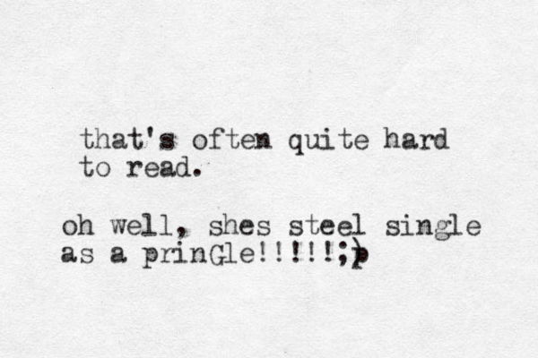 that's often quite hard to read. oh well , shes steel single as a prinGle!!!!!;) p