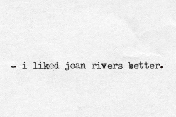 i liked joan rivers better. -