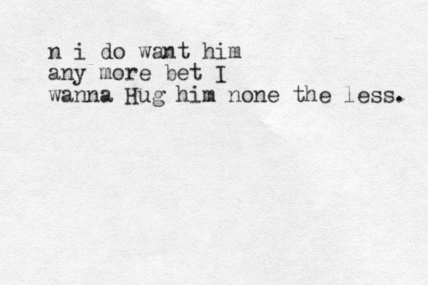 n i do want him any more bet I wanna Hug him none the less. 