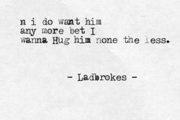 n i do want him any more bet I wanna Hug him none the less. - Ladbrokes -