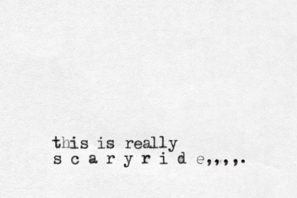 this is really s c a r y r i d e,,,,.