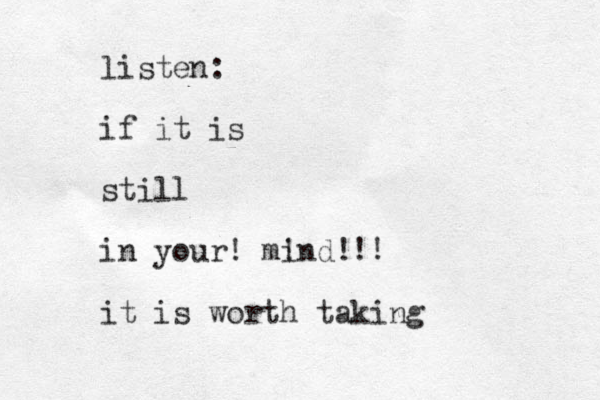 listen: if it is still in your ! mind ! ! it is worth taking !!