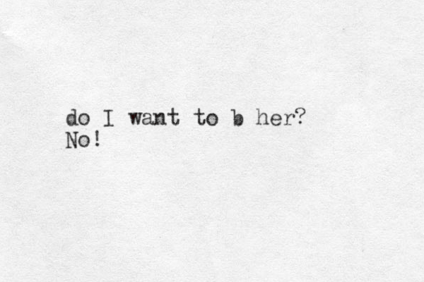do I want to b her? No!