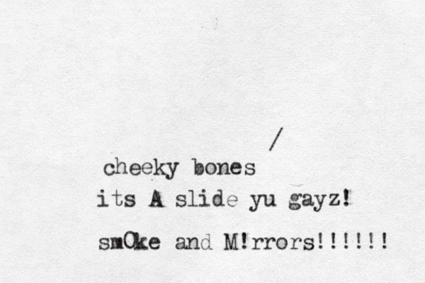 cheeky bones / its A slide yu gayz z! sm0ke and M!rrors!!!!!! 