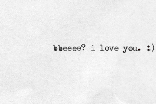 bbeeee? i love you. :) 