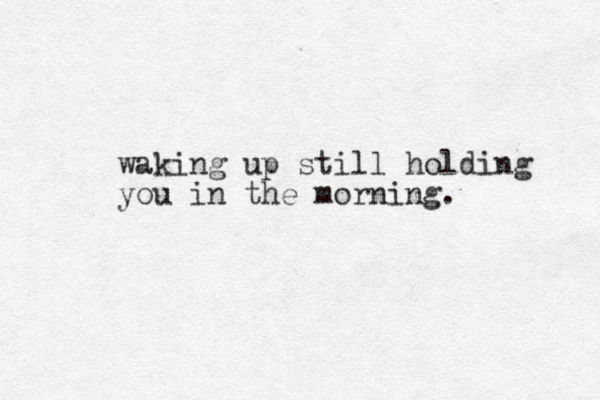 waking up still holding you in the morning.