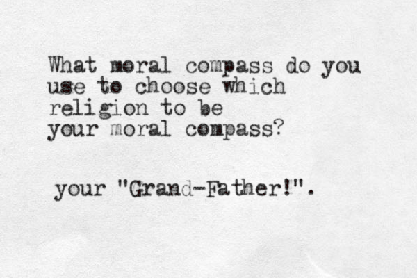 What moral compass do you use to choose which religion to be your moral compass? your "Grand -Father!".