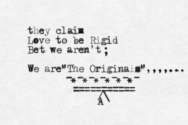 they claim Love to be Rigid Bet we aren't w W Ve are The Originals" " * *,,,,... ; - - - - - - - * * * * * * =========== /\ A 