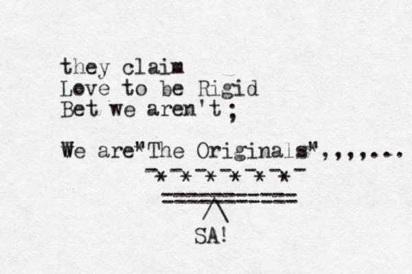 they claim Love to be Rigid Bet we aren't w W Ve are The Originals" " * *,,,,... ; - - - - - - - * * * * * * =========== /\ SA!