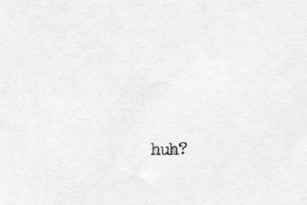 huh?