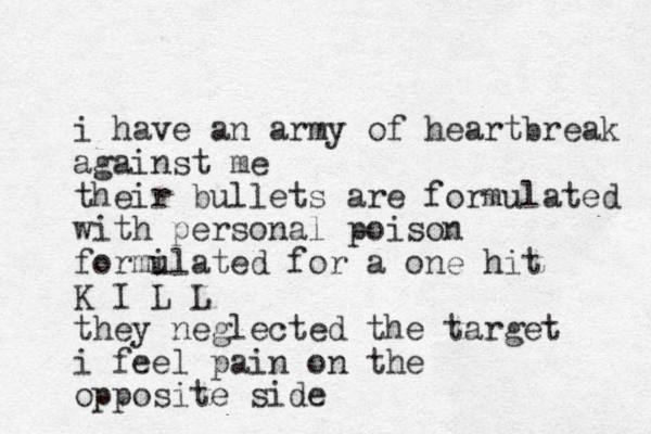 i have an army of heartbreak against me their bullets are formulated with personal poison formi ulated for a one hit K I L L they neglected the target i feel pain on the opposite side 