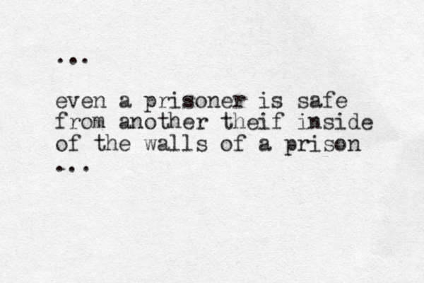 ... even a prisoner is safe from another theif inside of the walls of a prison ...