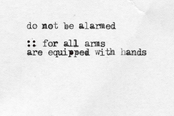do not be alarmed :: for all arms are equipped with hands 