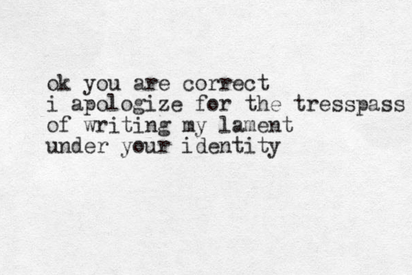 ok you are correct i apologize for the tresspass of writing my lament under your identity