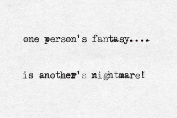 one person's fantasy.... is another's ightmare! n