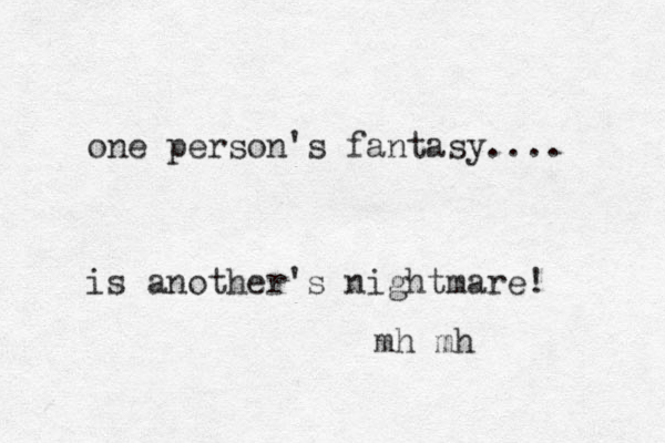 one person's fantasy.... is another's ightmare! n mh mh