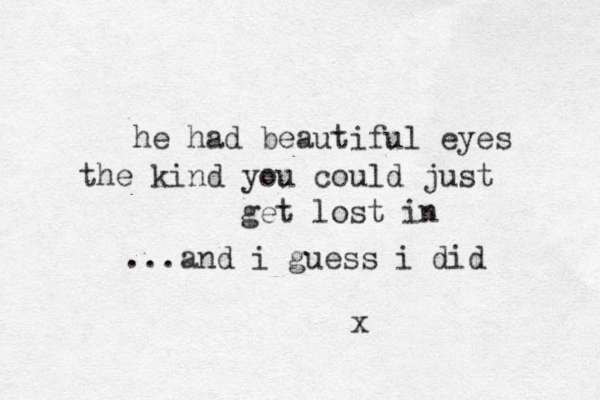 he had beautiful eyes the kind you could just get lost in ...and i guess i did x 