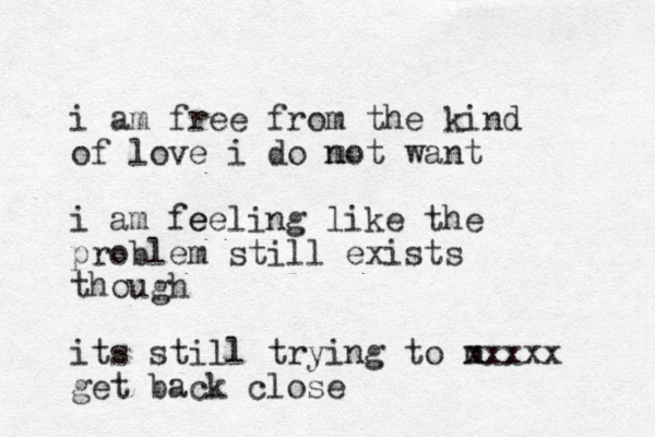 i am free from the kind of love i do mot n want i am fe eeling like the problem still exists though its still trying to m xxxxx get back close