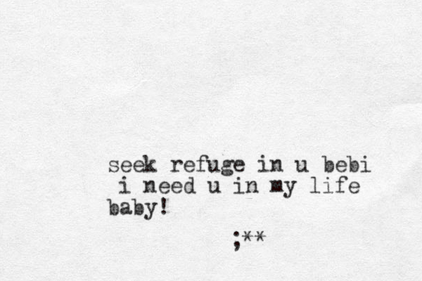 seek refuge in u bebi i need u in my life baby! ;**