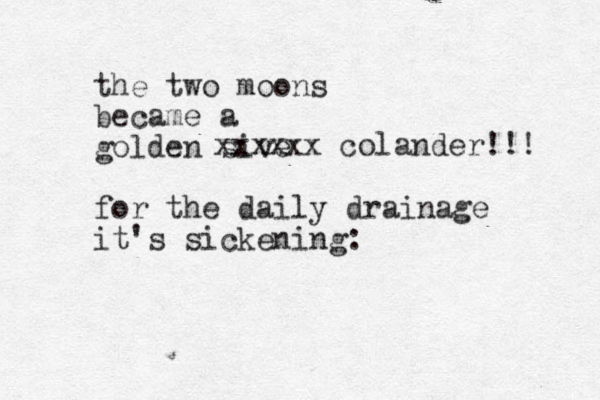 the two moons became a golden sive for the daily drainage it's sickening: xxxxxx colander!!! 