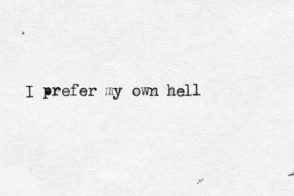 I prefer my own hell 