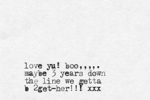 love yu! boo,,,,. maybe 3 years down the line we getta b 2get-her!!! xxx