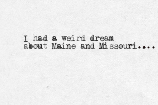 I had a weird dream about Maine and Missouri.... 