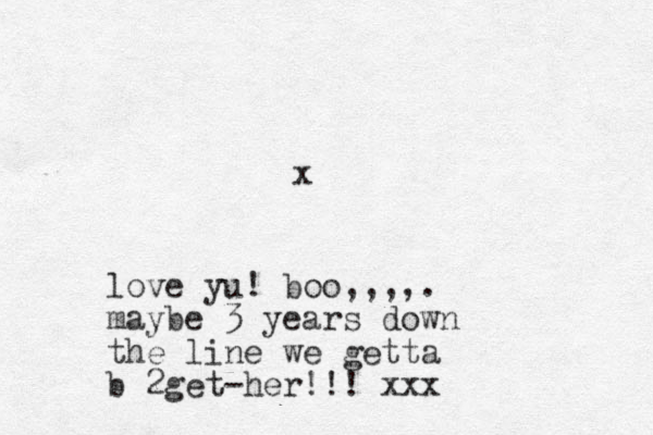 love yu! boo,,,,. maybe 3 years down the line we getta b 2get-her!!! xxx x