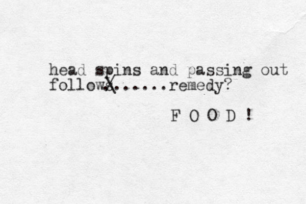 head spins and passing out follows......remedy? F O O D ! . / \ 