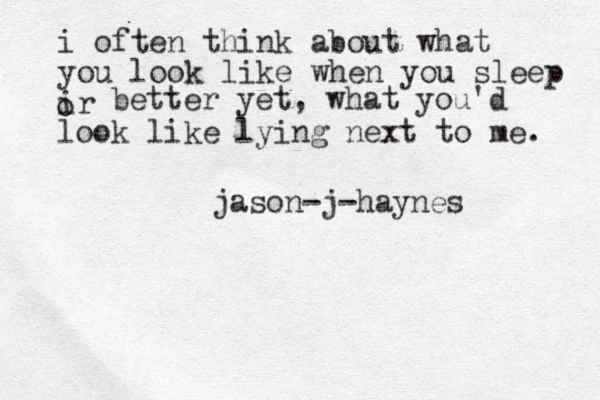 i often think about what you look like when you sleep ir o better yet, what you'd look like lying next to me. jason-j-haynes