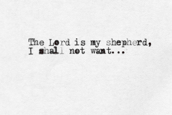 The Lord is my shepherd, I shall not want...