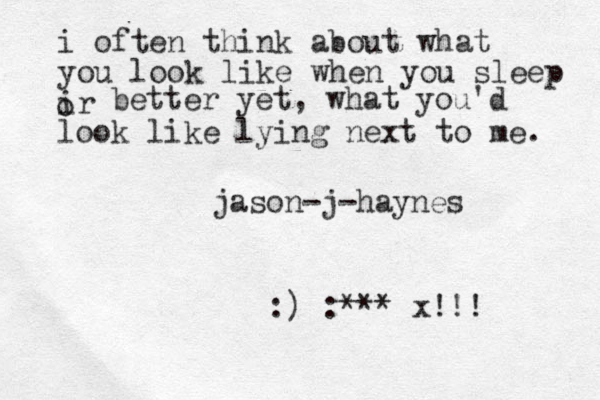 i often think about what you look like when you sleep ir o better yet, what you'd look like lying next to me. jason-j-haynes :) :*** x!!!