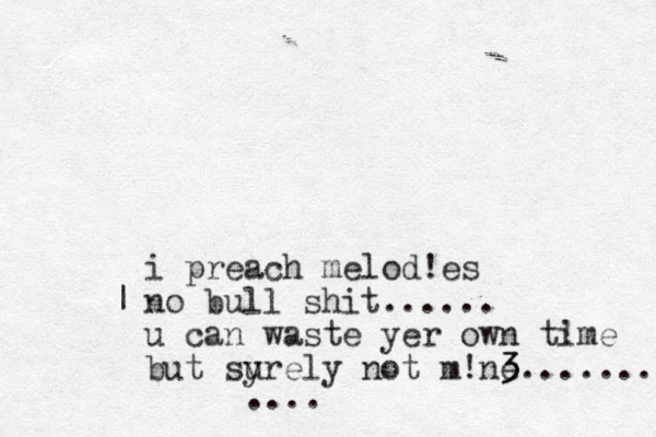 i preach melod!es no bull shit...... u can waste yer own time ! but sy urely not m!ne 3 3....... | ....