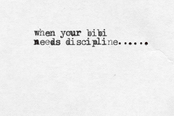 when your bibi needs discipline...... 