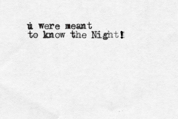 i u were meant to know the Night ! ! ! ! '