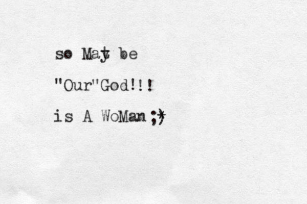 so Mat y be "Our"God! is A WoMan !! ;) *
