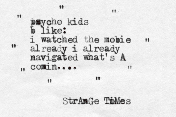 l psycho kids b like: i watched the mobie already i already navigated what's A comin.... " " " " " " " " " StrAnGe To iMes