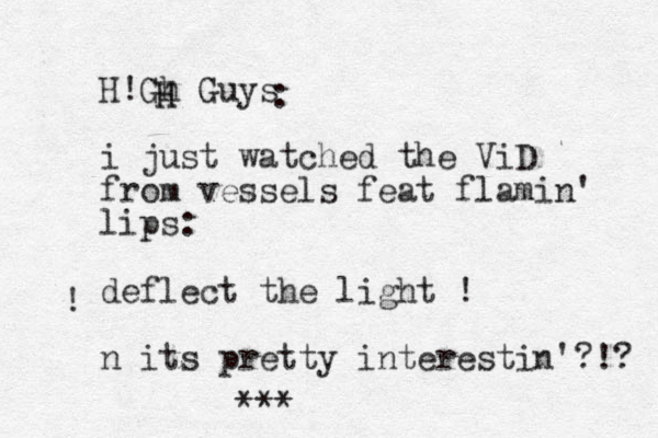 H!Gh Guys i just watched the ViD from vessels feat flamin' lips: deflect the light ! n its pretty interestin'?!? H H : ! ***
