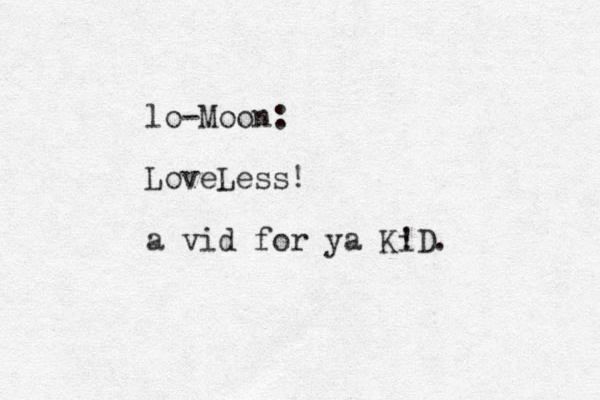 lo-Moon: LoveLess! a vid for ya Ki !D.