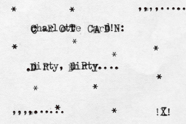 charlOtte CarD!N: dirty , dirty.... C C R o d A T . !X! - - ,,,,. ,,,,..... * * * * * * * * * * * D D D R R Y .. ...