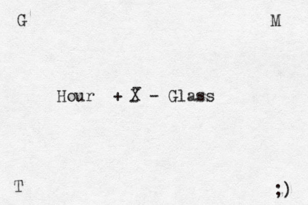 X - - Hour + - Glass G M T ;) 