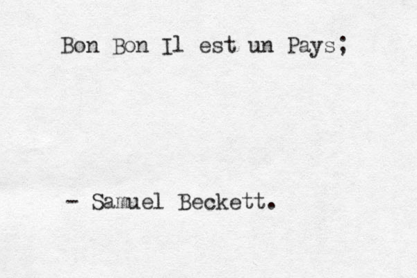 Bon Bon Il est un Pays; - Samuel Beckett.